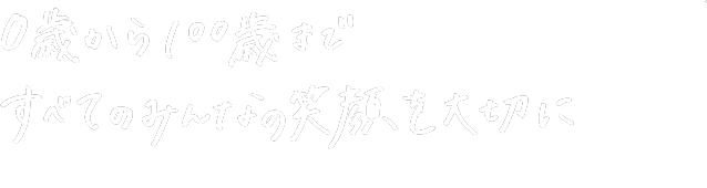 0歳から100歳まですべてのみんなの笑顔を大切に